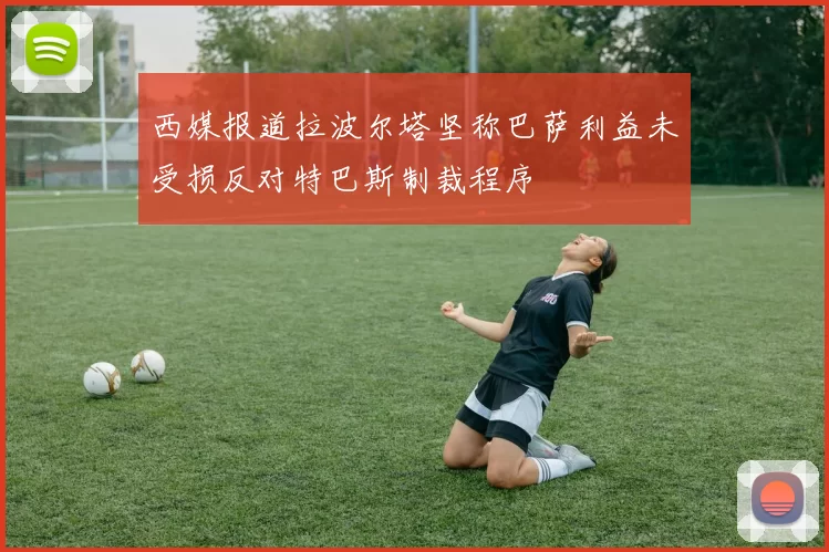 西媒报道拉波尔塔坚称巴萨利益未受损反对特巴斯制裁程序