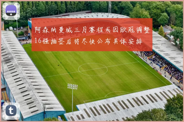 阿森纳曼城三月赛程或因欧冠调整16强抽签后将尽快公布具体安排