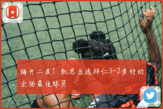 梅开二度！凯恩当选拜仁3-2多特的全场最佳球员