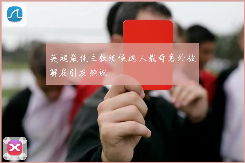 英超最佳主教练候选人戴奇意外被解雇引发热议