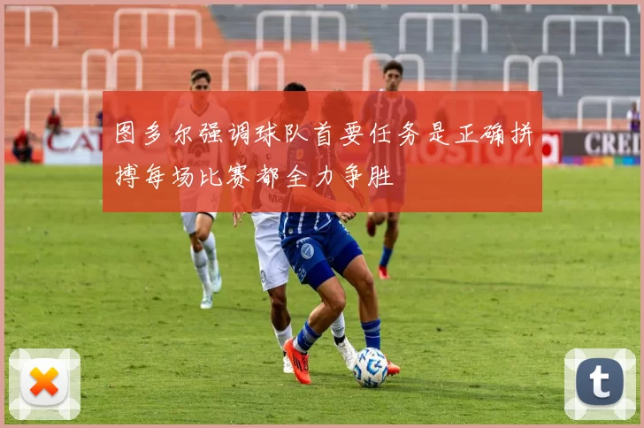 图多尔强调球队首要任务是正确拼搏每场比赛都全力争胜