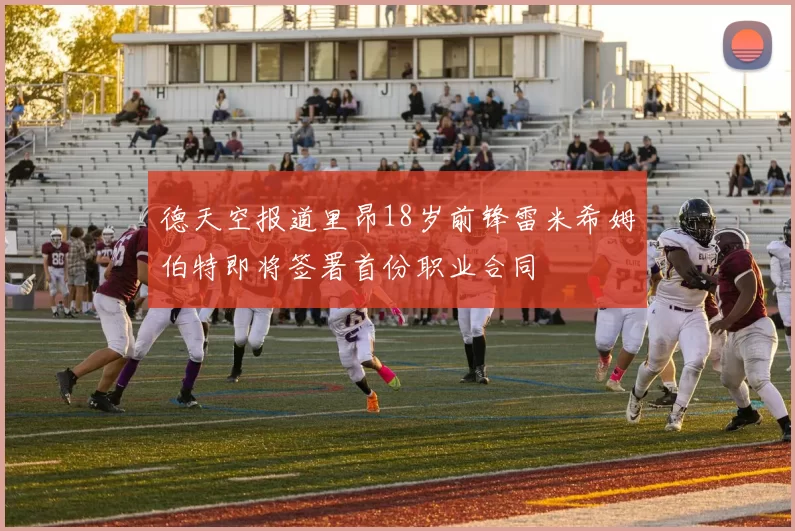德天空报道里昂18岁前锋雷米希姆伯特即将签署首份职业合同