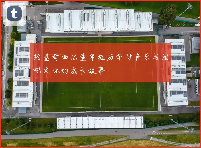 约基奇回忆童年经历学习音乐与酒吧文化的成长故事